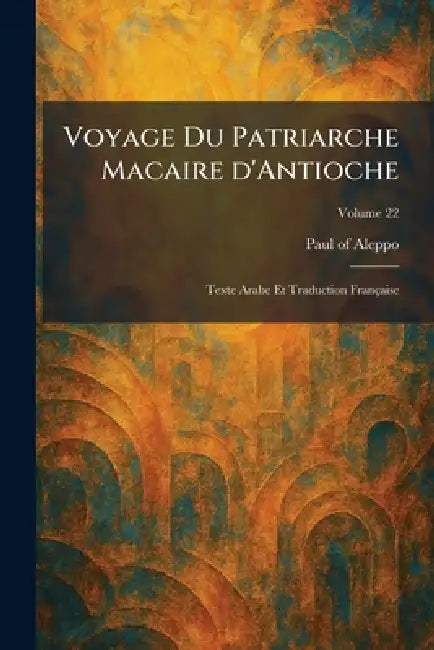 Voyage Du Patriarche Macaire d'Antioche: Texte Arabe Et Traduction Française by Paul of Aleppo