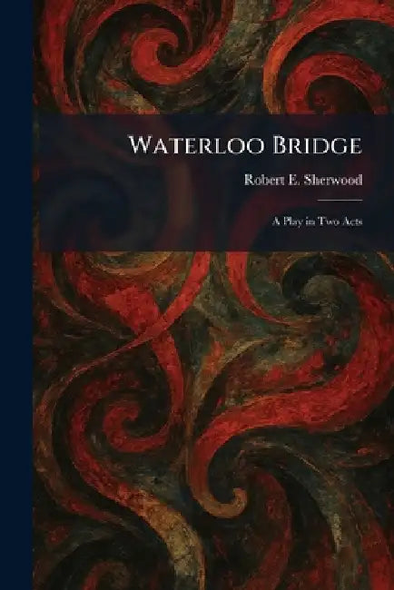Waterloo Bridge: A Play in Two Acts by Robert E. Sherwood