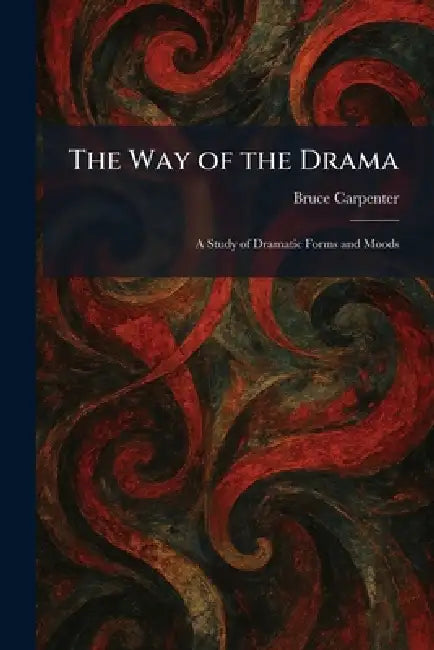 The Way of the Drama: A Study of Dramatic Forms and Moods by Bruce Carpenter