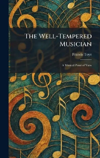 The Well-Tempered Musician: A Musical Point of View by Francis Toye