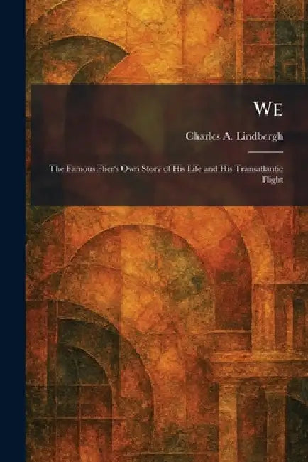 We: The Famous Flier's Own Story of His Life and His Transatlantic Flight by Charles a. Lindbergh