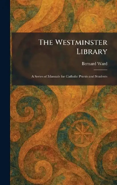 The Westminster Library: A Series of Manuals for Catholic Priests and Students by Bernard Ward