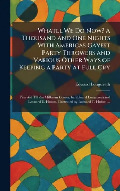 Whatll We Do Now? A Thousand and One Nights With Americas Gayest Party Throwers and Various Other Ways of Keeping a Party at Full Cry: First Aid Till by Edward Longstreth