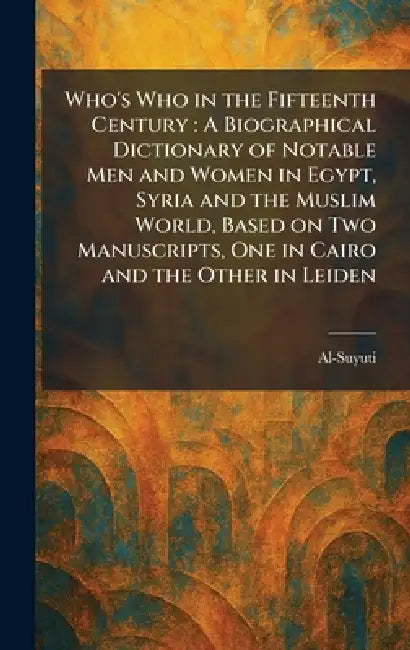 Who's Who in the Fifteenth Century: A Biographical Dictionary of Notable Men and Women in Egypt, Syria and the Muslim World, Based on Two Manuscripts, by Al-Suyuti
