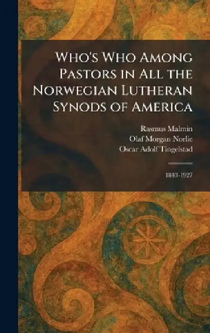 Who's Who Among Pastors in All the Norwegian Lutheran Synods of America: 1843-1927 by Rasmus Malmin, Olaf Morgan Norlie, Oscar Adolf Tingelstad