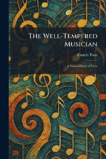 The Well-Tempered Musician: A Musical Point of View by Francis Toye
