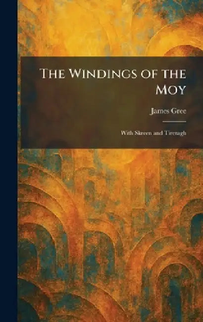 The Windings of the Moy: With Skreen and Tireragh by James Gree