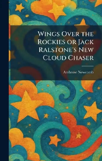 Wings Over the Rockies or Jack Ralstone's New Cloud Chaser by Ambrose Newcomb