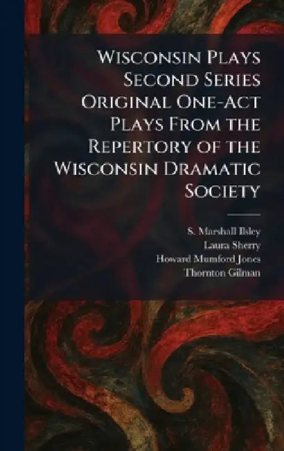 Wisconsin Plays Second Series Original One-Act Plays From the Repertory of the Wisconsin Dramatic Society by S. Marshall Ilsley, Laura Sherry, Howard Mumford Jones