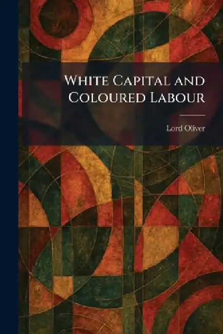 White Capital and Coloured Labour by Lord Oliver