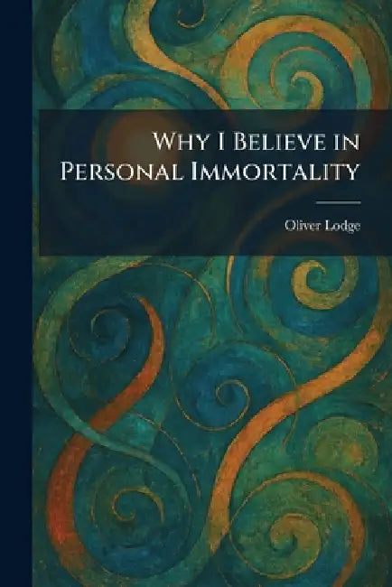 Why I Believe in Personal Immortality by Oliver Lodge