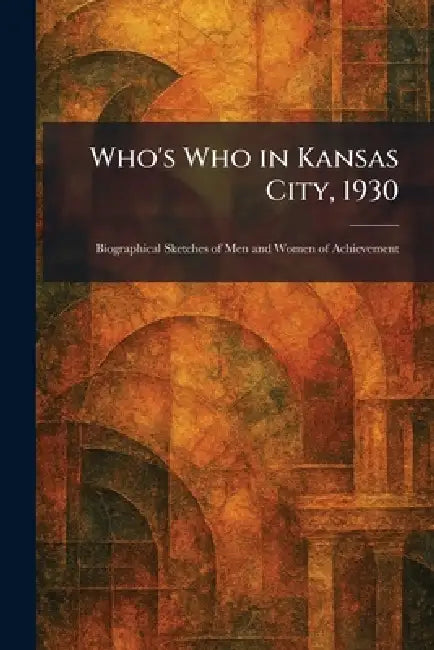 Who's Who in Kansas City, 1930: Biographical Sketches of Men and Women of Achievement by Neb Baldwin Corp Hebron