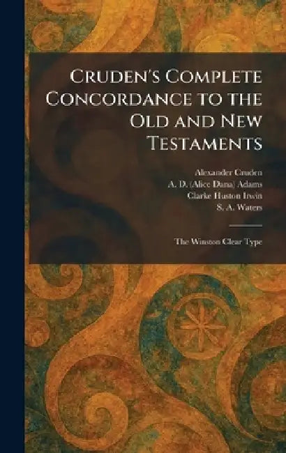 Cruden's Complete Concordance to the Old and New Testaments: The Winston Clear Type by Alexander Cruden, A. D. (Alice Dana) Adams, Clarke Huston Irwin