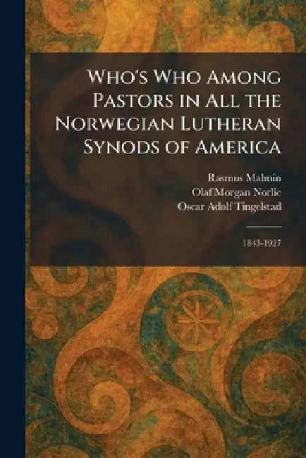 Who's Who Among Pastors in All the Norwegian Lutheran Synods of America: 1843-1927 by Rasmus Malmin, Olaf Morgan Norlie, Oscar Adolf Tingelstad