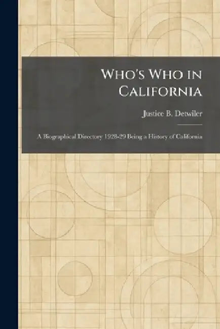 Who's Who in California: A Biographical Directory 1928-29 Being a History of California by Justice B. Detwiler