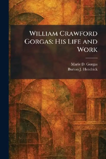 William Crawford Gorgas: His Life and Work by Marie D. Gorgas, Burton J. Hendrick