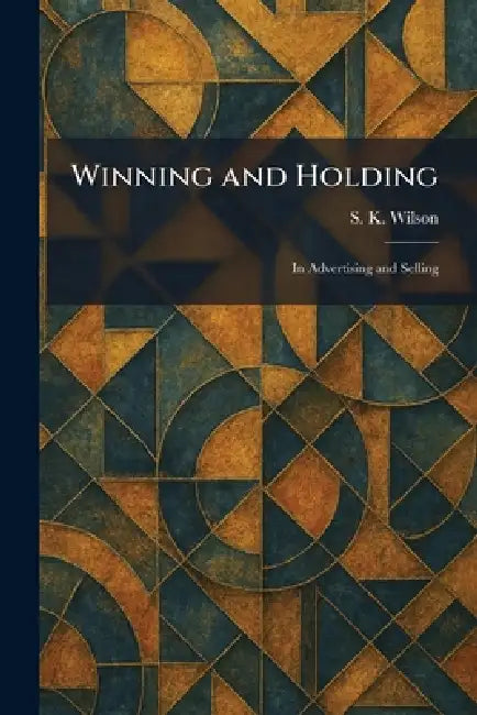 Winning and Holding: In Advertising and Selling by S. K. Wilson