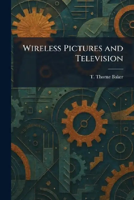 Wireless Pictures and Television by T. Thorne Baker
