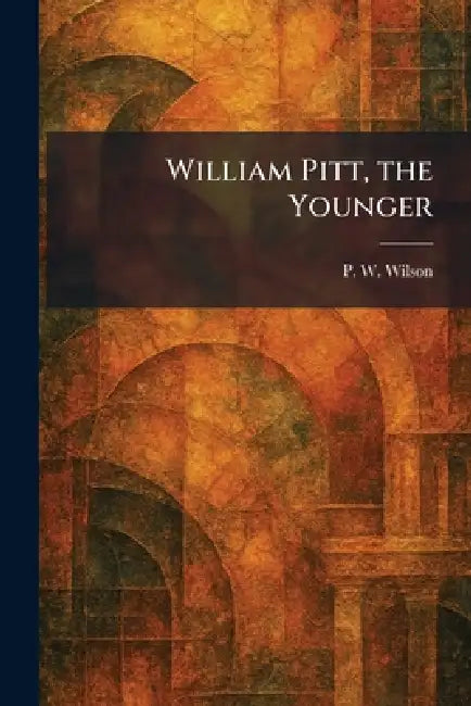 William Pitt, the Younger by P. W. Wilson