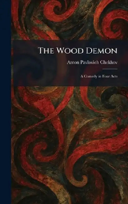 The Wood Demon: A Comedy in Four Acts by Anton Pavlovich Chekhov