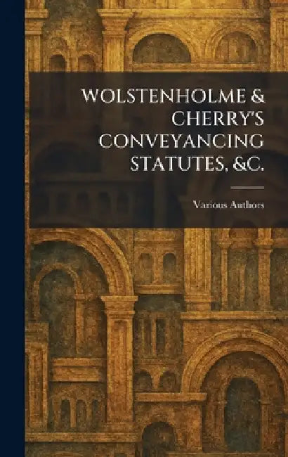 WOLSTENHOLME & CHERRY'S CONVEYANCING STATUTES, &c. by Various