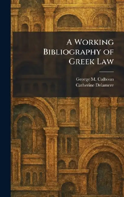 A Working Bibliography of Greek Law by George M. Calhoun, Catherine Delamere