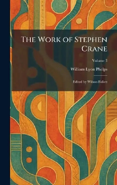 The Work of Stephen Crane: Edited by Wilson Follett by William Lyon Phelps