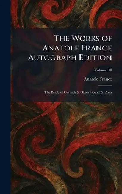 The Works of Anatole France Autograph Edition: The Bride of Corinth & Other Poems & Plays by Anatole France