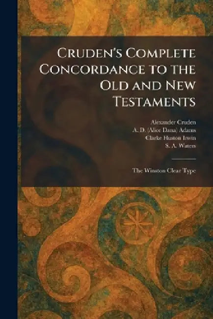Cruden's Complete Concordance to the Old and New Testaments: The Winston Clear Type by Alexander Cruden, A. D. (Alice Dana) Adams, Clarke Huston Irwin