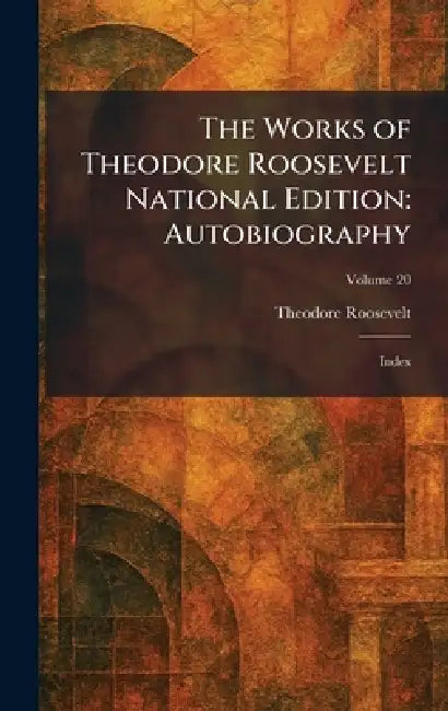 The Works of Theodore Roosevelt National Edition: Autobiography: Index by Theodore Roosevelt