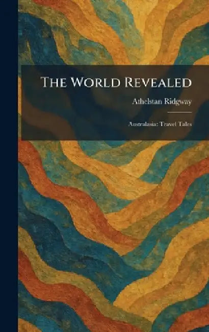 The World Revealed: Australasia: Travel Tales by Athelstan Ridgway