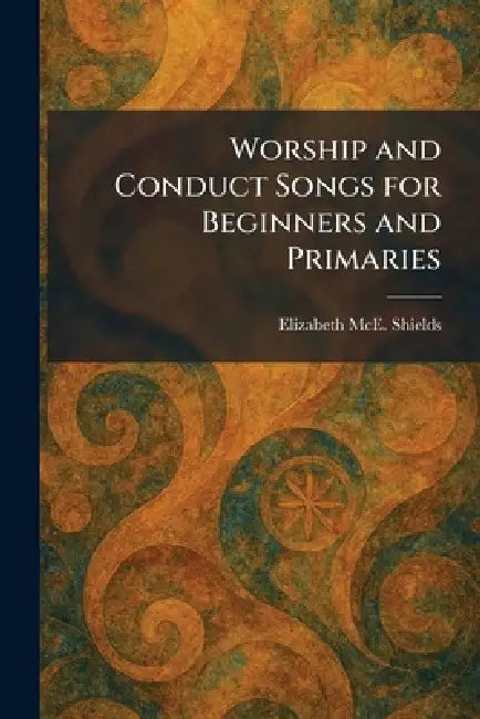 Worship and Conduct Songs for Beginners and Primaries by Elizabeth McE Shields