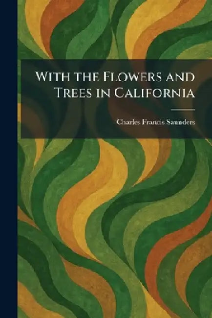 With the Flowers and Trees in California by Charles Francis Saunders