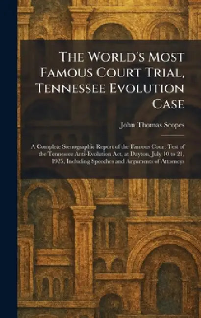 The World's Most Famous Court Trial, Tennessee Evolution Case: A Complete Stenographic Report of the Famous Court Test of the Tennessee Anti-Evolution by John Thomas Scopes