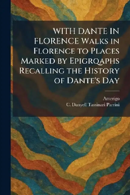 WITH DANTE IN FLORENCE Walks in Florence to Places Marked by Epigrqaphs Recalling the History of Dante's Day by Amerigo, C. Danyell Tassinari Parrini