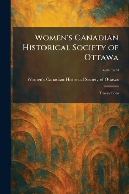 Women's Canadian Historical Society of Ottawa: Transactions by Women's Canadian Historical Society O