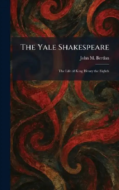 The Yale Shakespeare: The Life of King Henry the Eighth by John M. Berdan