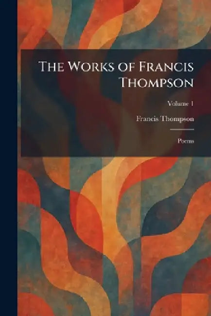 The Works of Francis Thompson: Poems by Francis Thompson