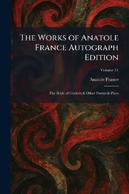 The Works of Anatole France Autograph Edition: The Bride of Corinth & Other Poems & Plays by Anatole France