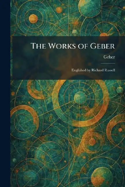 The Works of Geber: Englished by Richard Russell by Geber