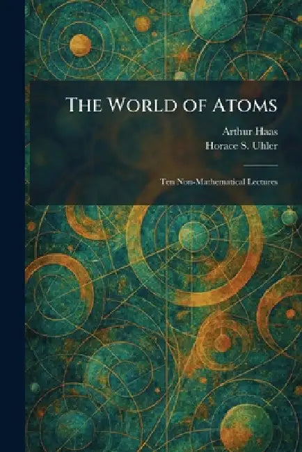 The World of Atoms: Ten Non-Mathematical Lectures by Arthur Haas, Horace S. Uhler