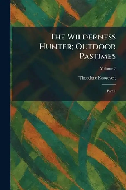 The Wilderness Hunter; Outdoor Pastimes: Part 1 by Theodore Roosevelt