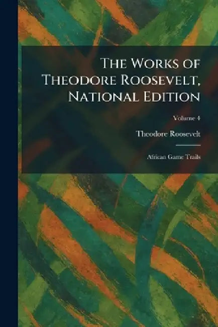 The Works of Theodore Roosevelt, National Edition: African Game Trails by Theodore Roosevelt