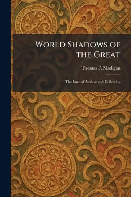 World Shadows of the Great: The Lure of Authograph Collecting by Thomas F. Madigan