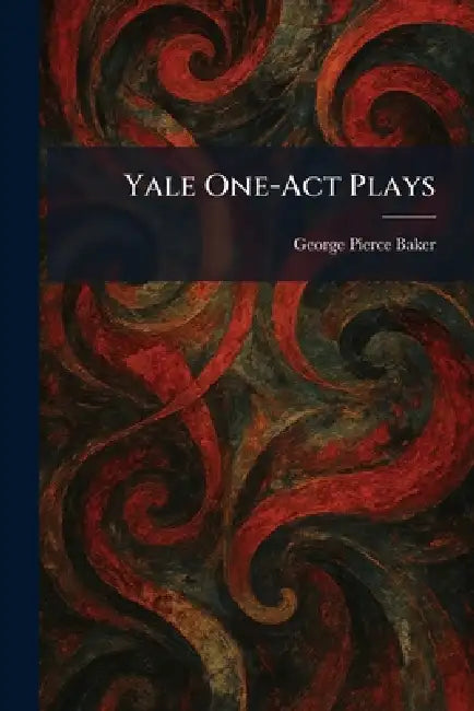 Yale One-Act Plays by George Pierce Baker