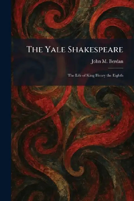 The Yale Shakespeare: The Life of King Henry the Eighth by John M. Berdan
