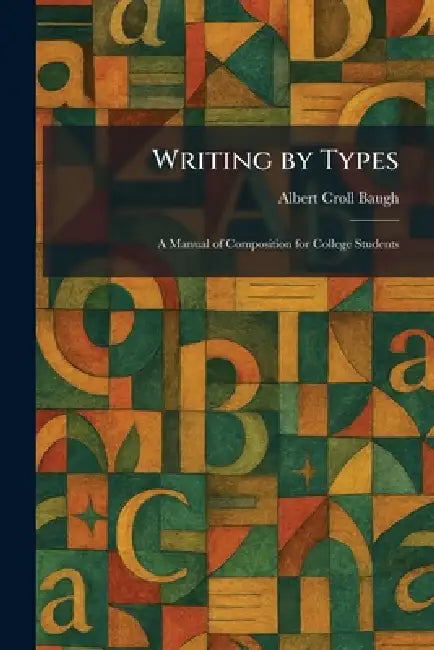 Writing by Types: A Manual of Composition for College Students by Albert Croll Baugh