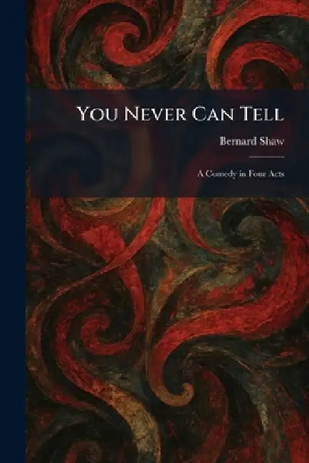 You Never Can Tell: A Comedy in Four Acts by Bernard Shaw