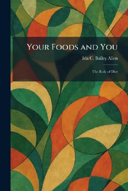 Your Foods and You: The Role of Diet by Ida C. Bailey Allen