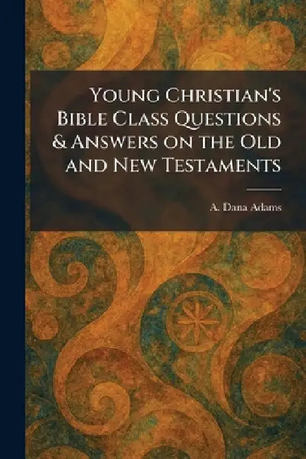 Young Christian's Bible Class Questions & Answers on the Old and New Testaments by A. Dana Adams